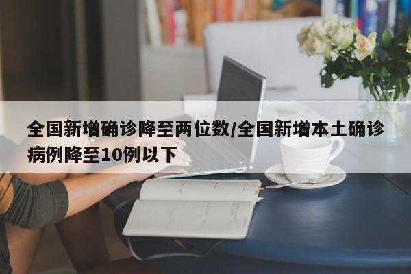 全国新增确诊降至两位数/全国新增本土确诊病例降至10例以下