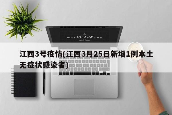江西3号疫情(江西3月25日新增1例本土无症状感染者)