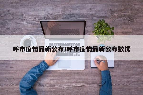 呼市疫情最新公布/呼市疫情最新公布数据