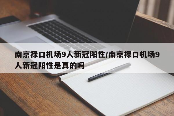 南京禄口机场9人新冠阳性/南京禄口机场9人新冠阳性是真的吗