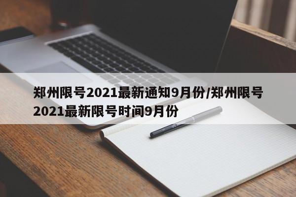 郑州限号2021最新通知9月份/郑州限号2021最新限号时间9月份