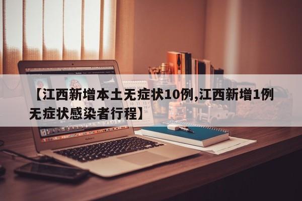 【江西新增本土无症状10例,江西新增1例无症状感染者行程】