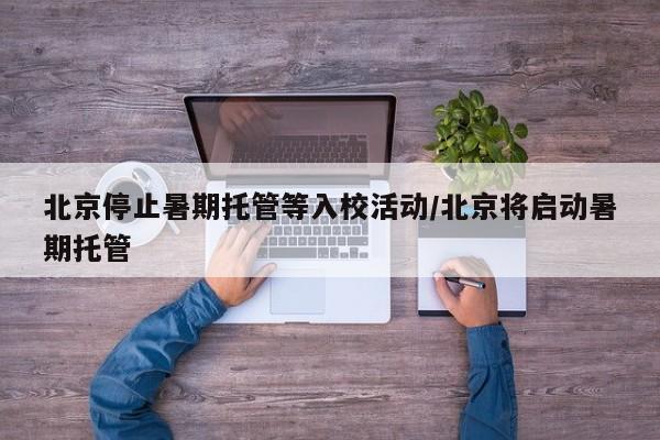 北京停止暑期托管等入校活动/北京将启动暑期托管