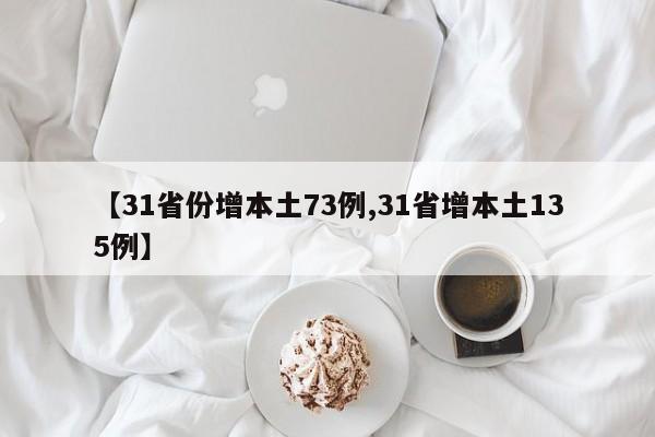 【31省份增本土73例,31省增本土135例】