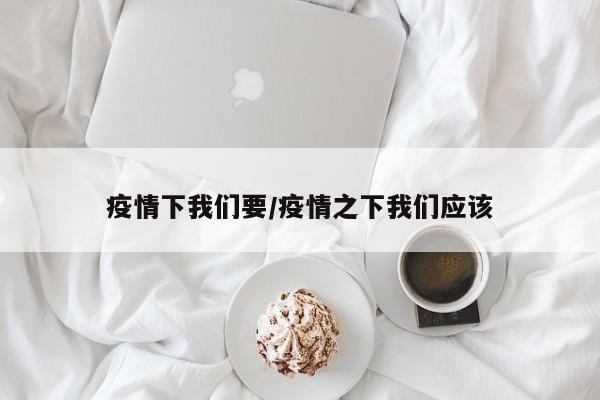 疫情下我们要/疫情之下我们应该