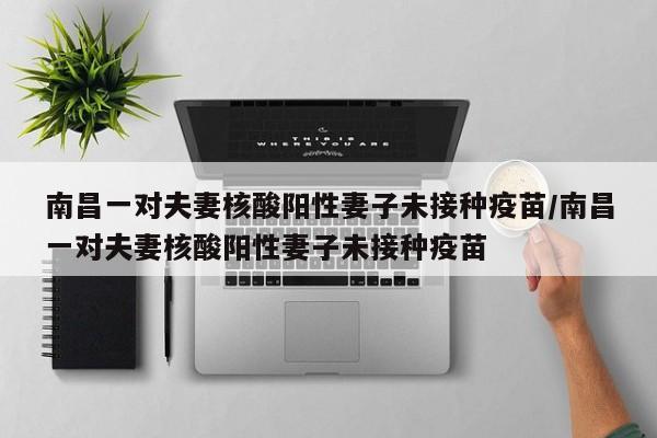 南昌一对夫妻核酸阳性妻子未接种疫苗/南昌一对夫妻核酸阳性妻子未接种疫苗