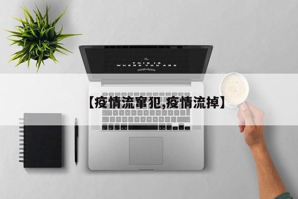 【疫情流窜犯,疫情流掉】