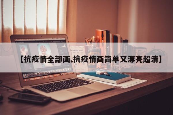 【抗疫情全部画,抗疫情画简单又漂亮超清】