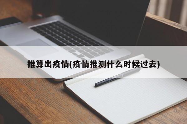 推算出疫情(疫情推测什么时候过去)
