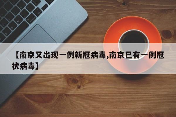 【南京又出现一例新冠病毒,南京已有一例冠状病毒】