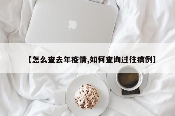 【怎么查去年疫情,如何查询过往病例】
