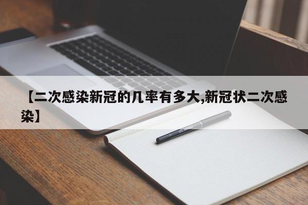【二次感染新冠的几率有多大,新冠状二次感染】
