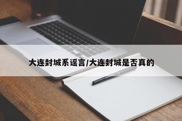 大连封城系谣言/大连封城是否真的