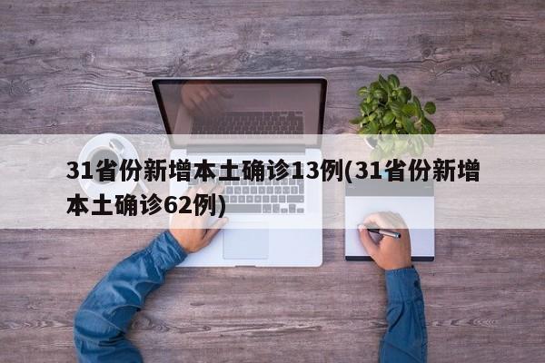 31省份新增本土确诊13例(31省份新增本土确诊62例)