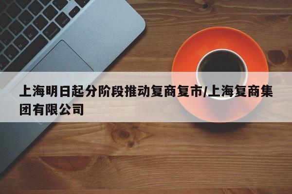 上海明日起分阶段推动复商复市/上海复商集团有限公司