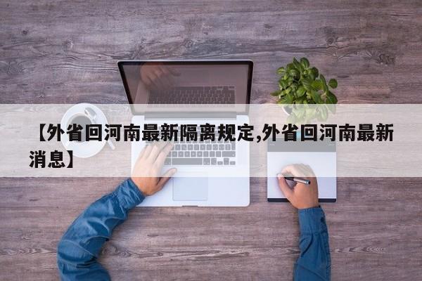 【外省回河南最新隔离规定,外省回河南最新消息】