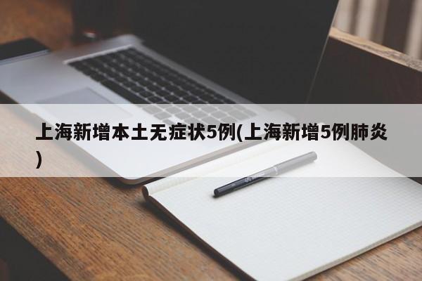 上海新增本土无症状5例(上海新增5例肺炎)