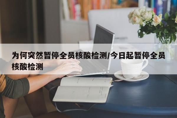 为何突然暂停全员核酸检测/今日起暂停全员核酸检测
