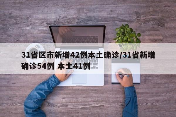 31省区市新增42例本土确诊/31省新增确诊54例 本土41例