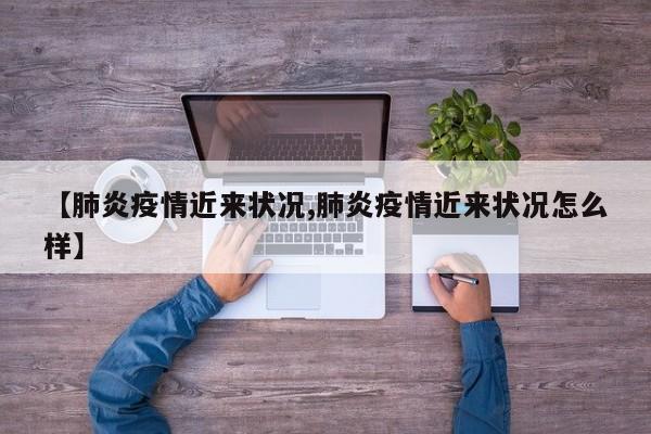 【肺炎疫情近来状况,肺炎疫情近来状况怎么样】