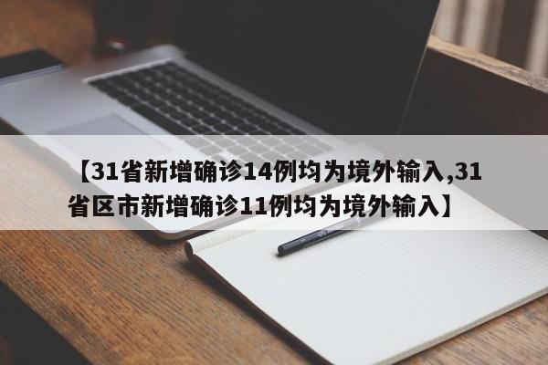 【31省新增确诊14例均为境外输入,31省区市新增确诊11例均为境外输入】