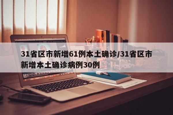 31省区市新增61例本土确诊/31省区市新增本土确诊病例30例