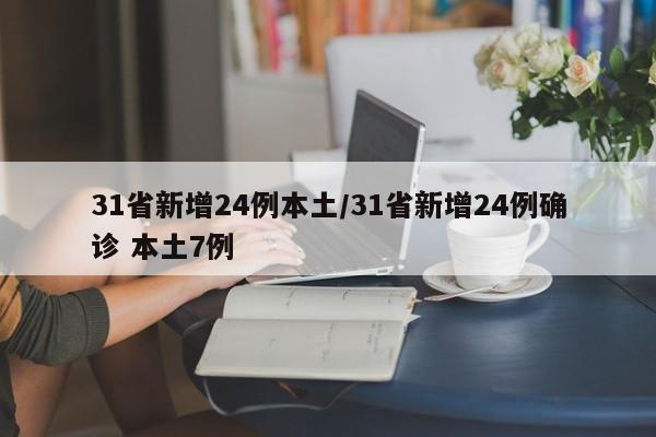 31省新增24例本土/31省新增24例确诊 本土7例