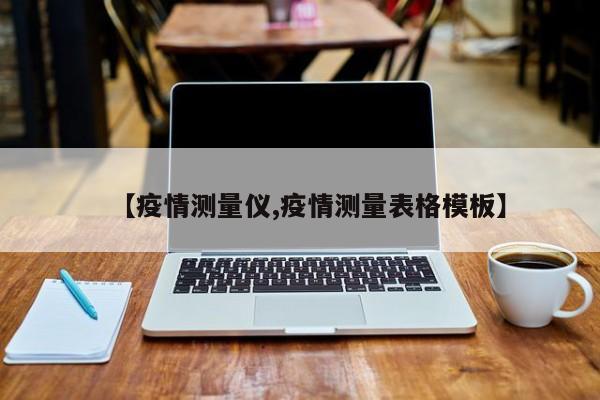 【疫情测量仪,疫情测量表格模板】