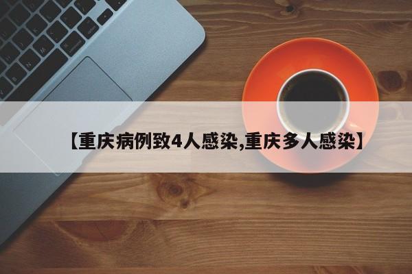 【重庆病例致4人感染,重庆多人感染】