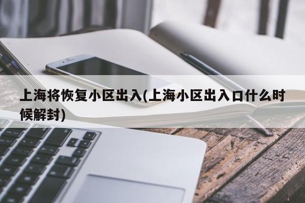 上海将恢复小区出入(上海小区出入口什么时候解封)