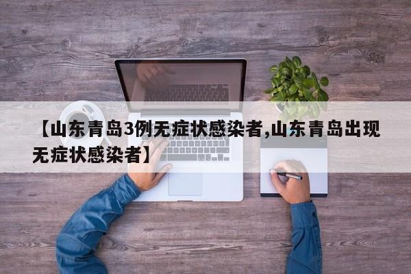 【山东青岛3例无症状感染者,山东青岛出现无症状感染者】