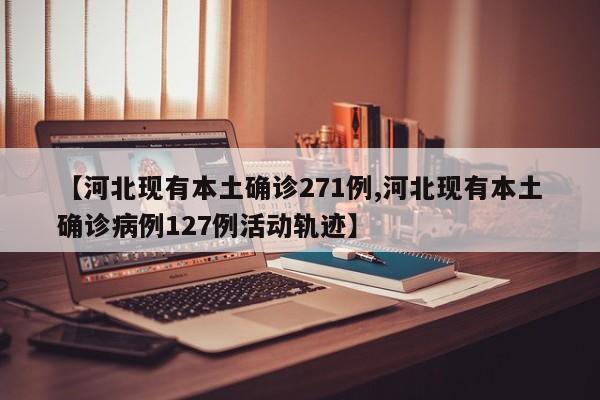 【河北现有本土确诊271例,河北现有本土确诊病例127例活动轨迹】
