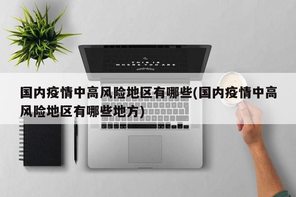国内疫情中高风险地区有哪些(国内疫情中高风险地区有哪些地方)