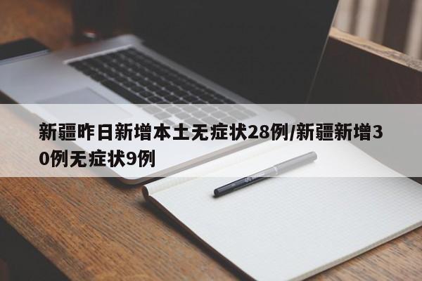 新疆昨日新增本土无症状28例/新疆新增30例无症状9例