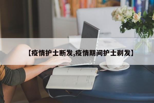 【疫情护士断发,疫情期间护士剃发】