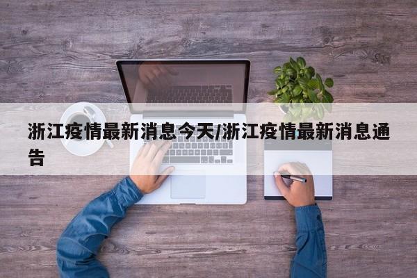 浙江疫情最新消息今天/浙江疫情最新消息通告