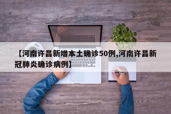 【河南许昌新增本土确诊50例,河南许昌新冠肺炎确诊病例】