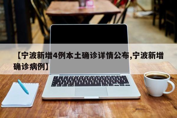 【宁波新增4例本土确诊详情公布,宁波新增确诊病例】