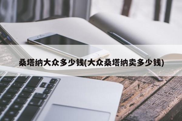桑塔纳大众多少钱(大众桑塔纳卖多少钱)