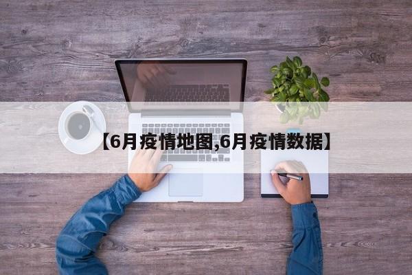 【6月疫情地图,6月疫情数据】