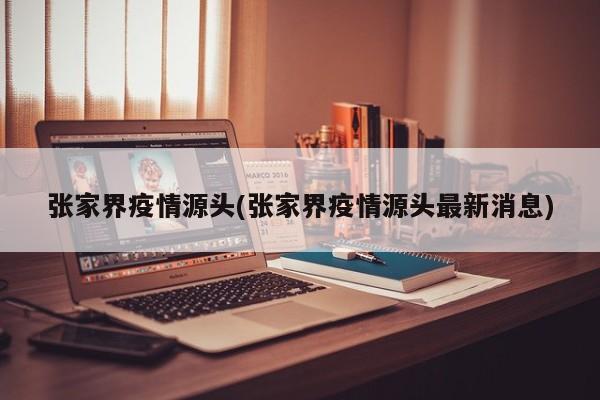 张家界疫情源头(张家界疫情源头最新消息)