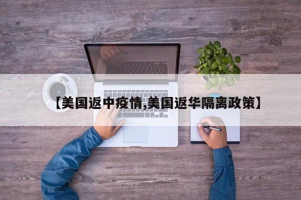 【美国返中疫情,美国返华隔离政策】