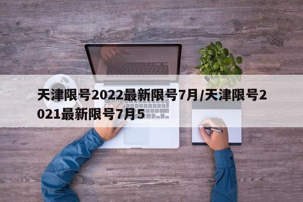 天津限号2022最新限号7月/天津限号2021最新限号7月5