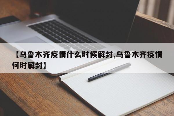 【乌鲁木齐疫情什么时候解封,乌鲁木齐疫情何时解封】
