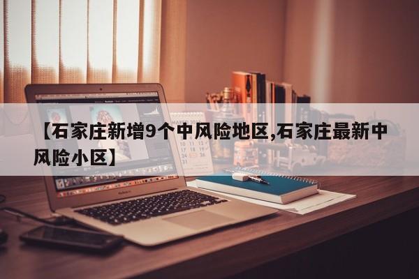 【石家庄新增9个中风险地区,石家庄最新中风险小区】