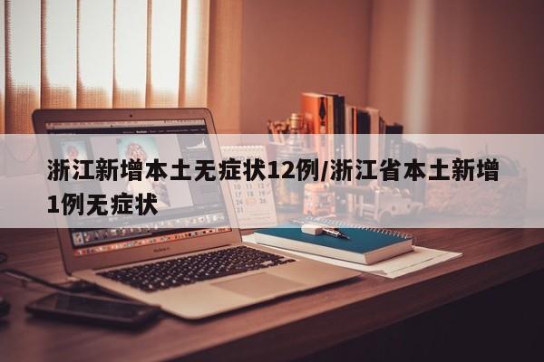 浙江新增本土无症状12例/浙江省本土新增1例无症状