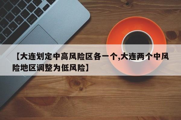 【大连划定中高风险区各一个,大连两个中风险地区调整为低风险】