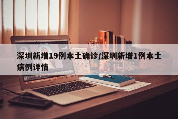 深圳新增19例本土确诊/深圳新增1例本土病例详情