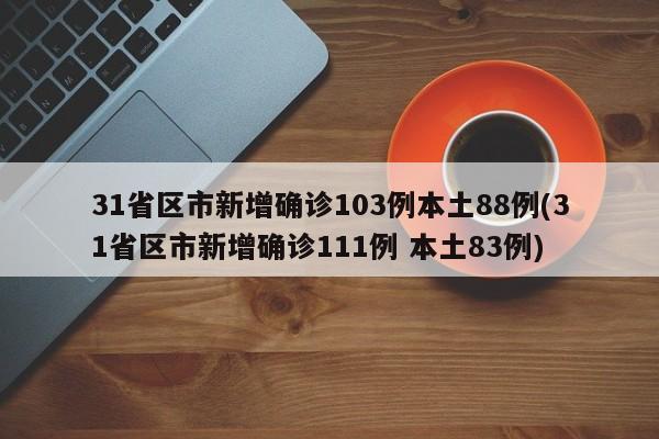 31省区市新增确诊103例本土88例(31省区市新增确诊111例 本土83例)