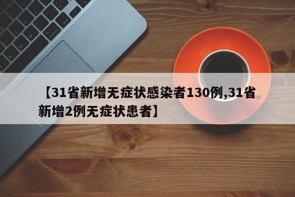 【31省新增无症状感染者130例,31省新增2例无症状患者】